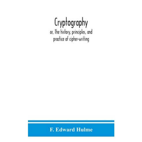 Cryptography: or The history principles and practice of cipher-writing Hardcover, Alpha Edition