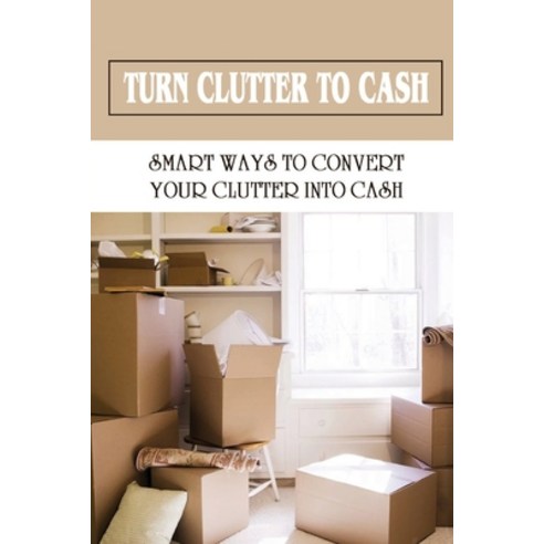 (영문도서) Turn Clutter To Cash: Smart Ways To Convert Your Clutter Into Cash: How To Sort Through Your ... Paperback, Independently Published, English, 9798472140133