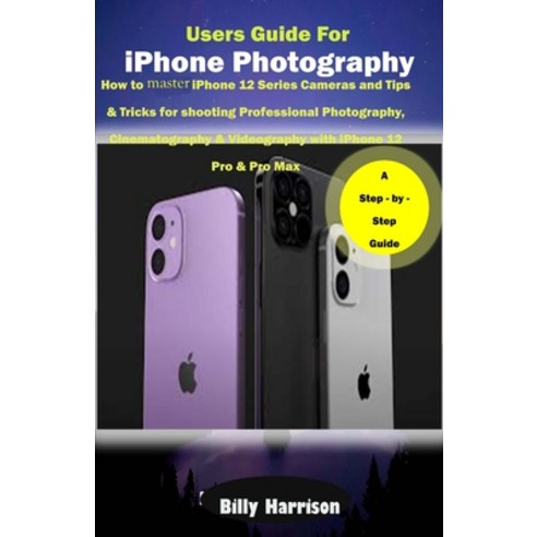 Users Guide for iPhone Photography: How to master iPhone 12 series Cameras and Tips & Tricks for Sho... Paperback, Independently Published, English, 9798578626944