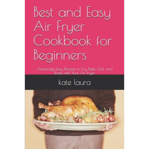 Best and Easy Air Fryer Cookbook for Beginners: Amazingly Easy Recipes to Fry Bake Grill and Roas... Paperback, Independently Published