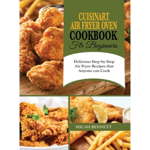 (영문도서) Cuisinart Air Fryer Oven Cookbook for Beginners: Delicious Step-by-Step Air Fryer Recipes tha... Hardcover, Micah Bennett, English, 9781803213507