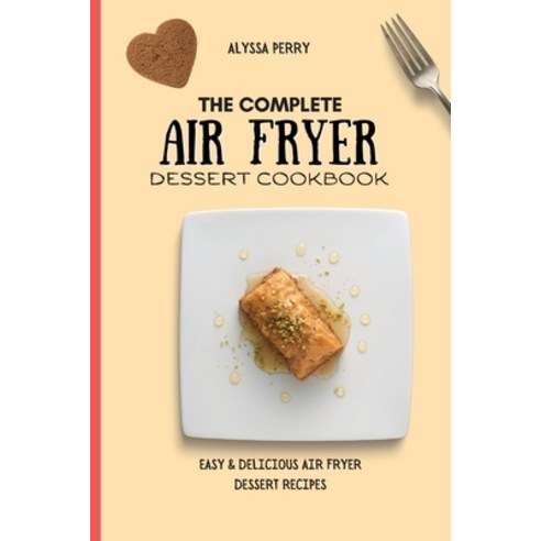 (영문도서) The Complete Air Fryer Dessert Cookbook: Easy & Delicious Air Fryer Dessert Recipes Paperback, Alyssa Perry, English, 9781803174471