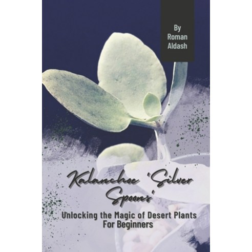 (영문도서) Kalanchoe ''Silver Spoons'': Unlocking the Magic of Desert Plants For Beginners Paperback, Independently Published, English, 9798873203413