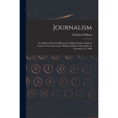 (영문도서) Journalism [microform]: an Address Delivered Before the Political Science Club of Toronto Uni... Paperback, Legare Street Press, English, 9781013514982