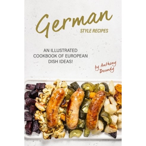 German Style Recipes: An Illustrated Cookbook of European Dish Ideas ...