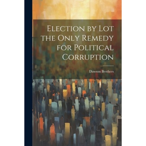(영문도서) Election by Lot the Only Remedy for Political Corruption Paperback, Legare Street Press, English, 9781022015043