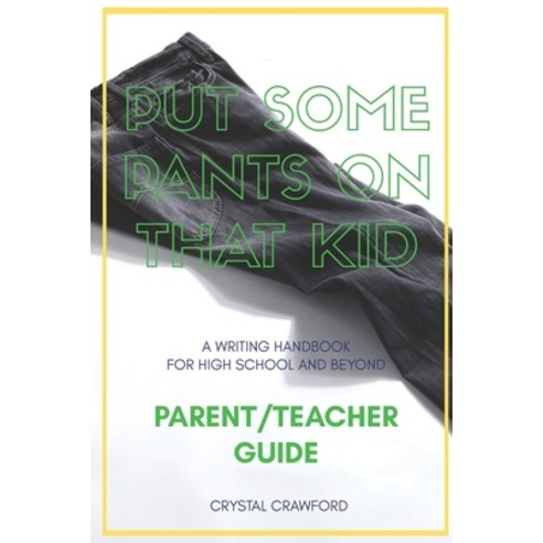 Put Some Pants on That Kid (A Writing Handbook for High School and Beyond): Parent-Teacher Guide Paperback, Independently Published