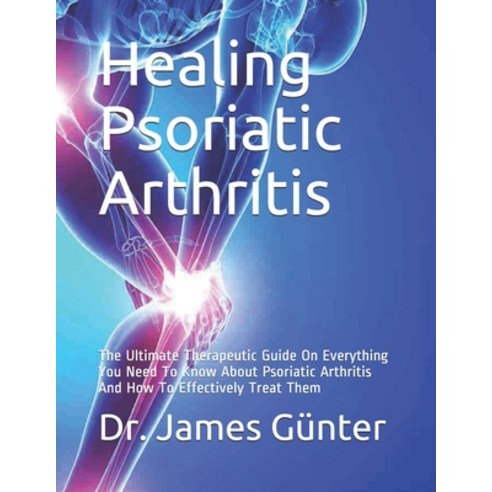 Healing Psoriatic Arthritis: The Ultimate Therapeutic Guide On Everything You Need To Know About Pso... Paperback, Independently Published