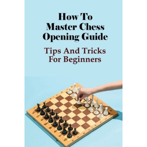 (영문도서) How To Master Chess Opening Guide: Tips And Tricks For Beginners: The Ultimate Guide To Chess... Paperback, Independently Published, English, 9798528389158