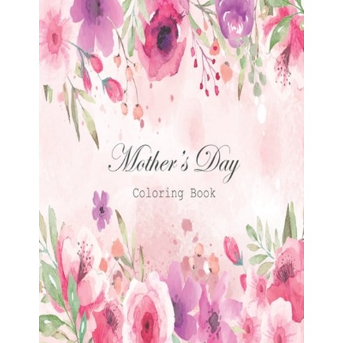 Mother''s Day Flowers Coloring Book: A coloring book celebration of moms for mother''s day or any day;... Paperback, Independently Published