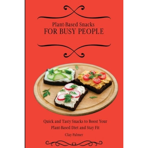 (영문도서) Plant-Based Snacks for Busy People: Quick and Tasty Snacks to Boost Your Plant-Based Diet and... Paperback, Clay Palmer, English, 9781802697193