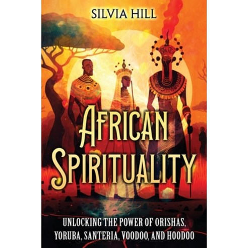 (영문도서) African Spirituality: Unlocking the Power of Orishas Yoruba Santeria Voodoo and Hoodoo Paperback, Independently Published, English, 9798385828807