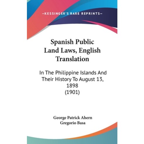 Spanish Public Land Laws English Translation: In The Philippine Islands And Their History To August... Hardcover, Kessinger Publishing