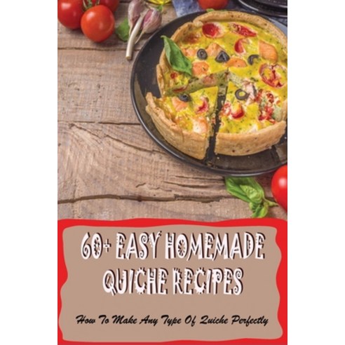 (영문도서) 60+ Easy Homemade Quiche Recipes: How To Make Any Type Of Quiche Perfectly: Homemade Quiche R... Paperback, Independently Published, English, 9798517961815