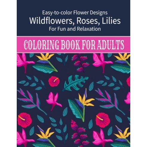Coloring Book For Adults: Easy to color Flower Designs - Wildflowers Roses Lilies Desert Flowers ... Paperback, Independently Published, English, 9798711101970