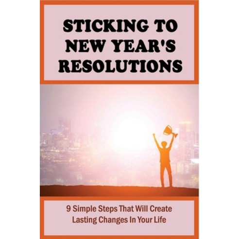 (영문도서) Sticking To New Year''s Resolutions: 9 Simple Steps That Will Create Lasting Changes In Your L... Paperback, Independently Published, English, 9798537530909