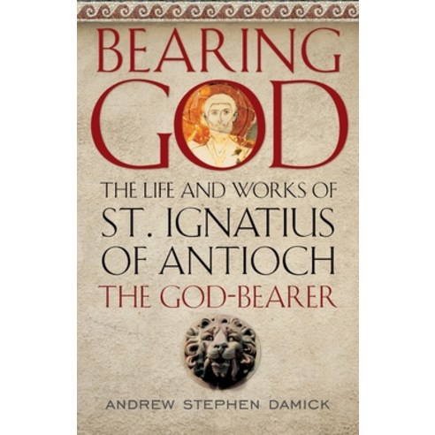 (영문도서) Bearing God: The Life and Works of St. Ignatius of Antioch the God-Bearer Paperback, Ancient Faith Publishing, English, 9781944967246