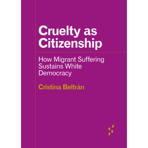 Cruelty as Citizenship: How Migrant Suffering Sustains White Democracy Paperback, University of Minnesota Press