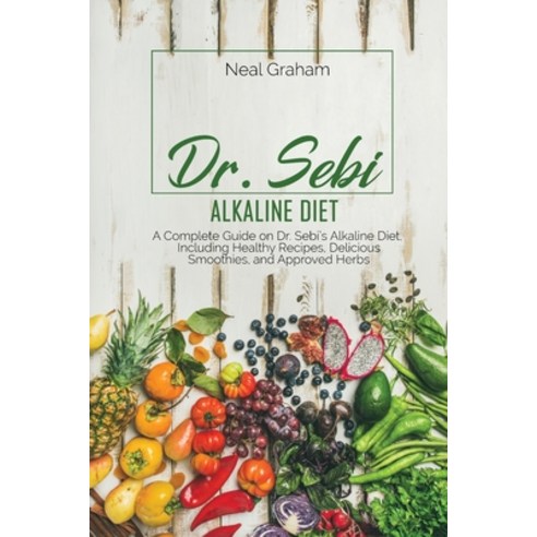 Dr. Sebi Alkaline Diet: A Complete Guide on Dr. Sebi''s Alkaline Diet Including Healthy Recipes Del... Paperback, Neal Graham, English, 9781914167898