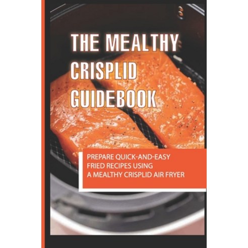 (영문도서) The Mealthy CrispLid Guidebook: Prepare Quick-And-Easy Fried Recipes Using A Mealthy Crisplid... Paperback, Independently Published, English, 9798522000769