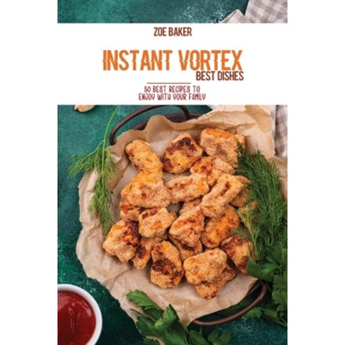 Instant Vortex Best Dishes: 50 Best Recipes To Enjoy With Your Family Paperback, Zoe Baker, English, 9781802144994