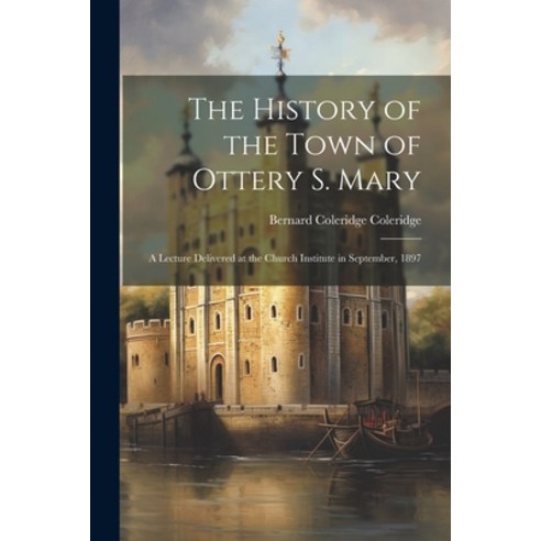 (영문도서) The History of the Town of Ottery S. Mary: A Lecture Delivered at the Church Institute in Sep... Paperback, Legare Street Press, English, 9781021434722
