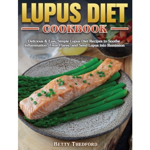 Lupus Diet Cookbook: Delicious & Easy Simple Lupus Diet Recipes to Soothe Inflammation Treat Flares... Hardcover, Betty Thedford, English, 9781801243360