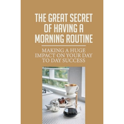 (영문도서) The Great Secret Of Having A Morning Routine: Making A Huge Impact On Your Day To Day Success... Paperback, Independently Published, English, 9798533862592