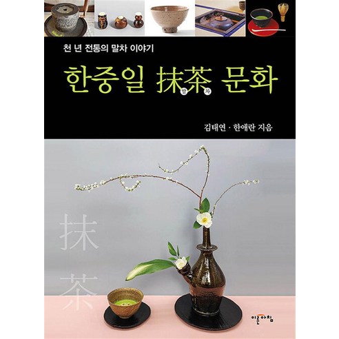 한중일 말차 문화:천 년 전통의 말차 이야기, 이른아침, 김태연 한애란