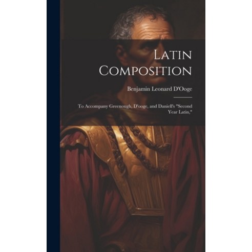 (영문도서) Latin Composition: To Accompany Greenough D''ooge and Daniell''s "Second Year Latin " Hardcover, Legare Street Press, English, 9781020333613