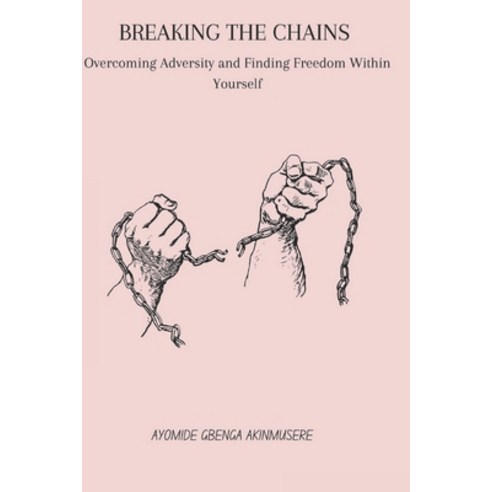 (영문도서) Breaking the Chains: Overcoming Adversity and Finding Freedom Within Yourself Paperback, Independently Published, English, 9798392271962