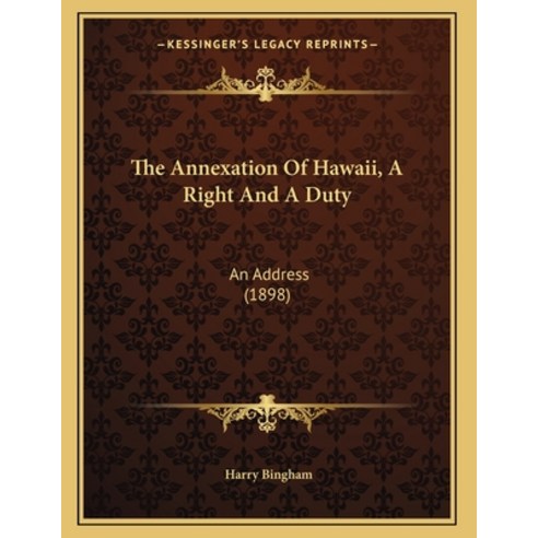 The Annexation Of Hawaii A Right And A Duty: An Address (1898) Paperback, Kessinger Publishing
