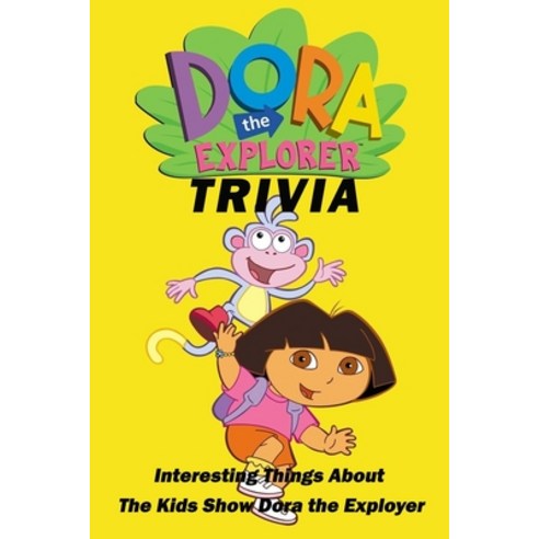 Dora the Explorer Trivia: Interesting Things About The Kids Show Dora the Exployer Paperback, Independently Published