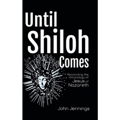 Until Shiloh Comes: Reconciling the Chronology of Jesus of Nazareth Hardcover, Authorhouse UK