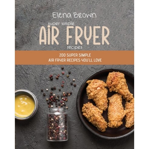 Super Simple Air Fryer Recipes: 200 Super Simple Air Fryer Recipes You''ll Love Paperback, Elena Brown, English, 9781802145557