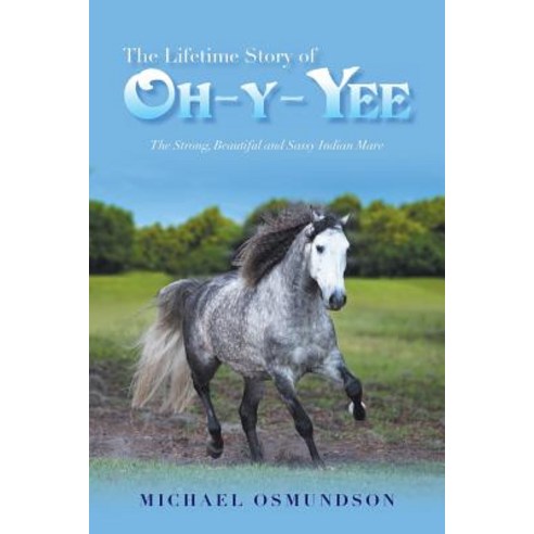 (영문도서) The Lifetime Story of Oh-Y-Yee: The Strong Beautiful and Sassy Indian Mare Paperback, Xlibris Us, English, 9781984563934