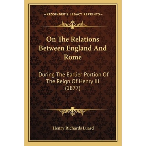 On The Relations Between England And Rome: During The Earlier Portion Of The Reign Of Henry III (1877) Paperback, Kessinger Publishing