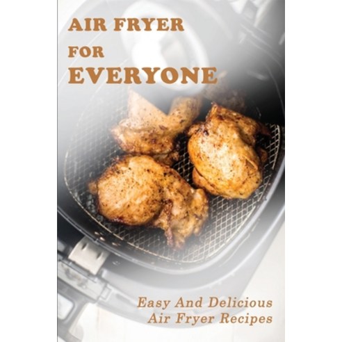 Air Fryer For Everyone: Easy And Delicious Air Fryer Recipes: Air Fryer Meal Prep Paperback, Independently Published, English, 9798704396611