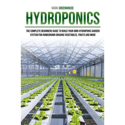 Hydroponics: Ultimate Step-By-Step Guide to Building Your Garden at Home for Homegrown Organic Herb... Paperback, English, 9781801153522, Marco Mongitore
