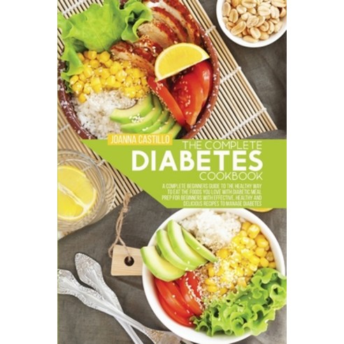 (영문도서) The Complete Diabetes Cookbook: A Complete Beginners Guide To The Healthy Way To Eat The Food... Paperback, Joanna Castillo, English, 9781803013749