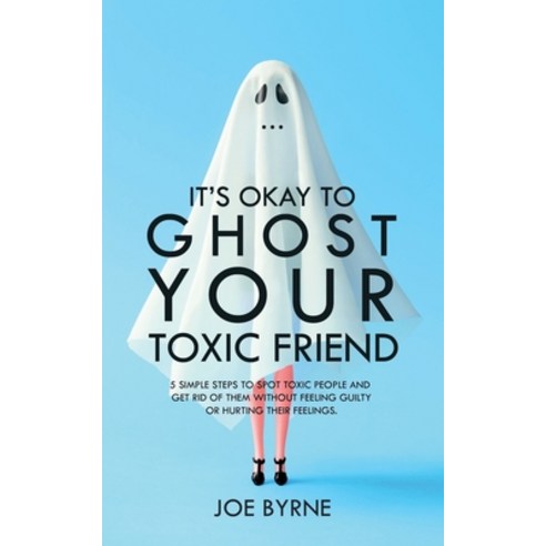 It''s Okay To Ghost Your Toxic Friend: 5 Simple Steps To Spot Toxic People And Get Rid Of Them Withou... Paperback, Independently Published, English, 9798749232332