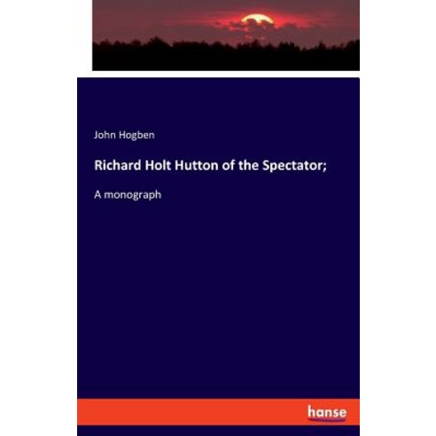 Richard Holt Hutton of the Spectator;: A monograph Paperback, Hansebooks