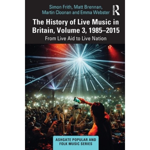 (영문도서) The History of Live Music in Britain Volume III 1985-2015: From Live Aid to Live Nation Paperback, Routledge, English, 9780367752958