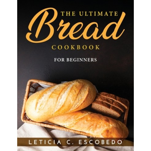 (영문도서) The Ultimate Bread Cookbook: For Beginners Paperback, Leticia C. Escobedo, English, 9781915033130