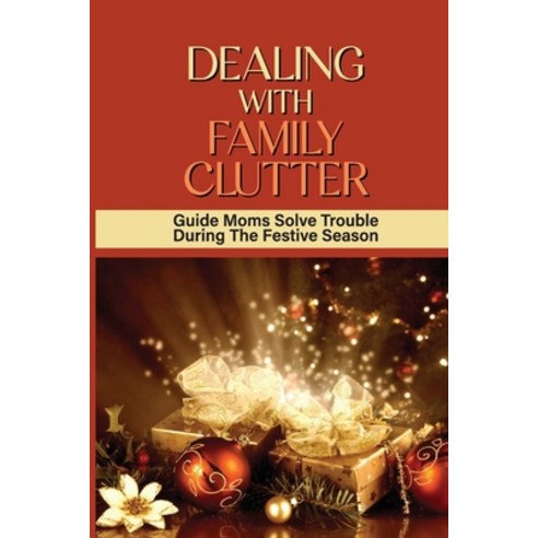 (영문도서) Dealing With Family Clutter: Guide Moms Solve Trouble During The Festive Season: The Joys Of ... Paperback, Independently Published, English, 9798534761016