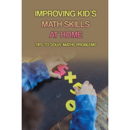 (영문도서) Improving Kid''s Math Skills At Home: Tips To Solve Maths Problems: How To Incorporate Math At... Paperback, Independently Published, English, 9798749748789
