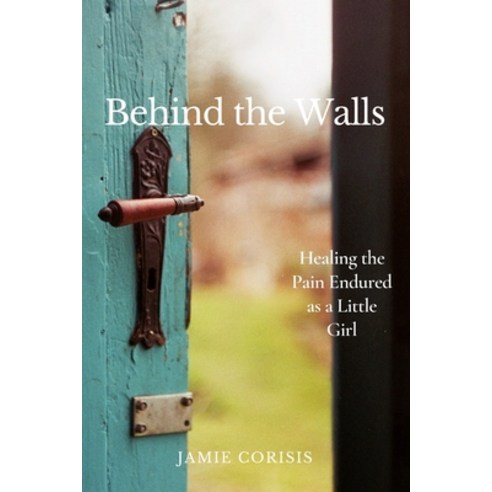 (영문도서) Behind the Walls: Healing the Pain Endured as a Little Girl Paperback, Independently Published, English, 9798507739547