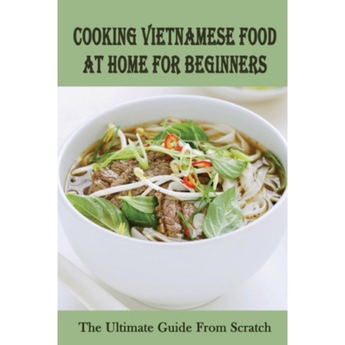 (영문도서) Cooking Vietnamese Food At Home For Beginners: The Ultimate Guide From Scratch: Vietnamese St... Paperback, Independently Published, English, 9798451623633