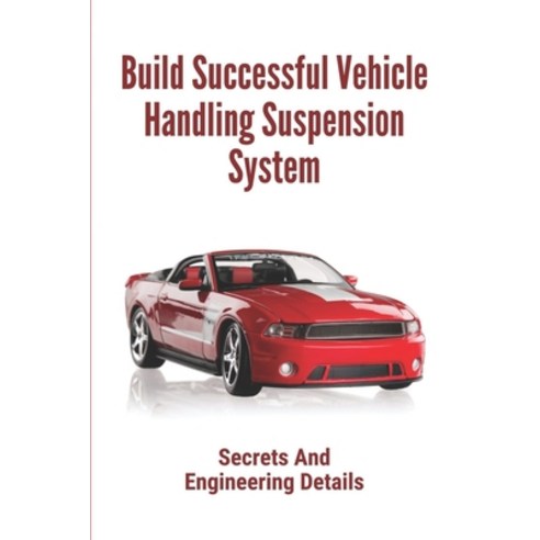 (영문도서) Build Successful Vehicle Handling Suspension System: Secrets And Engineering Details: The Nat... Paperback, Independently Published, English, 9798542887357