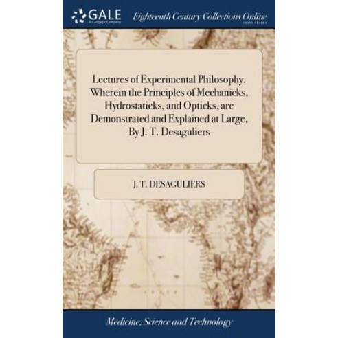 (영문도서) Lectures of Experimental Philosophy. Wherein the Principles of Mechanicks Hydrostaticks and... Hardcover, Gale Ecco, Print Editions, English, 9781385547205
